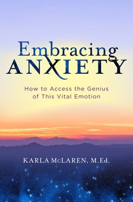 Embracing Anxiety: How to Access the Genius of This Vital Emotion by McLaren, Karla