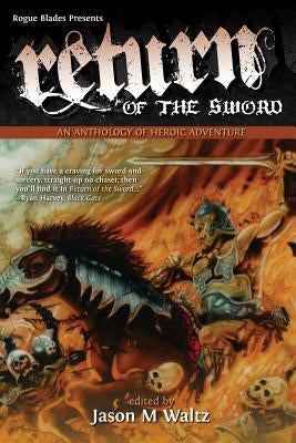 Return of the Sword: An Anthology of Heroic Adventure by Waltz, Jason M.