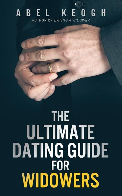 The Ultimate Dating Guide for Widowers by Keogh, Abel