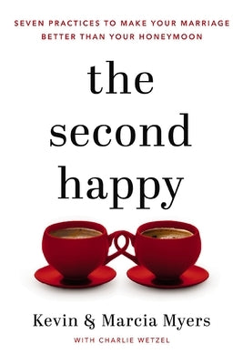 The Second Happy: Seven Practices to Make Your Marriage Better Than Your Honeymoon by Myers, Kevin And Marcia