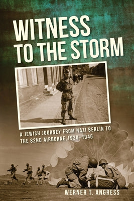 Witness to the Storm: A Jewish Journey from Nazi Berlin to the 82nd Airborne, 1920a 1945 by Angress, Werner T.