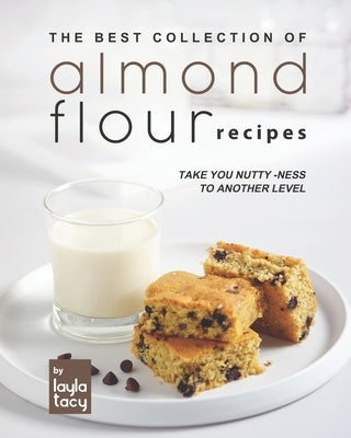 Almond Flour Recipes: Take You Nutty-Ness to Another Level by Tacy, Layla