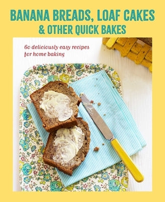 Banana Breads, Loaf Cakes & Other Quick Bakes: 60 Deliciously Easy Recipes for Home Baking by Ryland Peters & Small