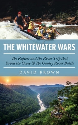 The Whitewater Wars: The Rafters and the River Trip that Saved the Ocoee and The Gauley River Battle by Brown, David