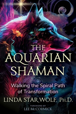 The Aquarian Shaman: Walking the Spiral Path of Transformation by Star Wolf, Linda