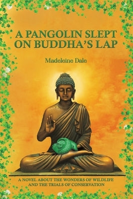 A Pangolin Slept on Buddha's Lap: A Novel About the Wonders of Wildlife and the Trials of Conservation by Dale, Madeleine