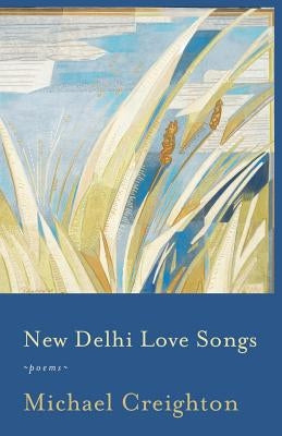 New Delhi Love Songs: Poems by Creighton, Michael