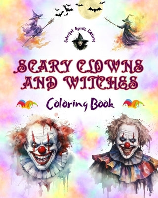 Scary Clowns and Witches - Coloring Book - The Most Disturbing Halloween Creatures: A Collection of Terrifying Designs to Boost the Creativity of Teen by Editions, Colorful Spirits