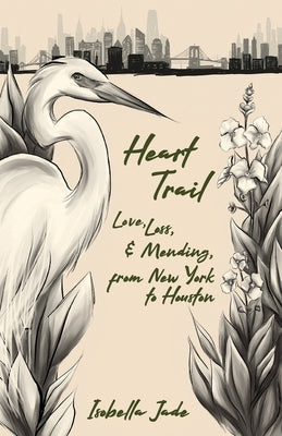 Heart Trail: Love, loss and mending from New York to Houston by Jade, Isobella
