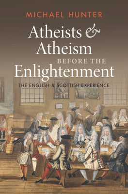 Atheists and Atheism Before the Enlightenment: The English and Scottish Experience by Hunter, Michael