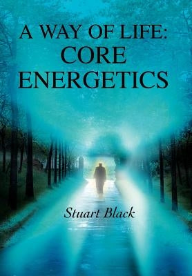 A Way of Life: Core Energetics by Black, Stuart