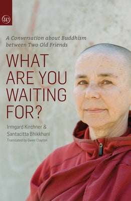 What Are You Waiting For?: A Conversation about Buddhism Between Two Old Friends by Kirchner, Irmgard