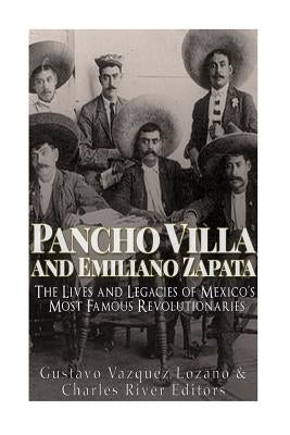 Pancho Villa and Emiliano Zapata: The Lives and Legacies of Mexico's Most Famous Revolutionaries by Charles River