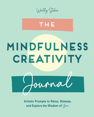 The Mindfulness Journal: Creative Prompts to Relax, Release, and Explore the Wisdom of You by Stokes, Worthy