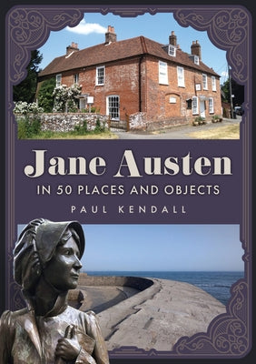Jane Austen in 50 Places and Objects by Kendall, Paul
