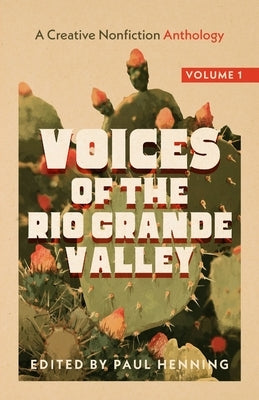 Voices of the Rio Grande Valley - A Creative Nonfiction Anthology: Volume 1 by Henning, Paul