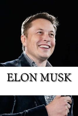 Elon Musk: Biography of the Billionaire Tech Mogul Who is Pushing Humanity Forward by Scott, Dan