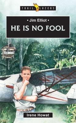 Jim Elliot: He Is No Fool by Howat Irene Howat, Irene