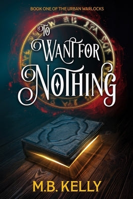 To Want for Nothing: Book One of the Urban Warlocks by Kelly, M. B.