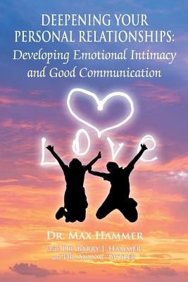 Deepening Your Personal Relationships: Developing Emotional Intimacy and Good Communication by Hammer, Max