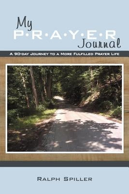 My P-R-A-Y-E-R Journal: A 90-Day Journey to a More Fulfilled Prayer Life by Spiller, Ralph