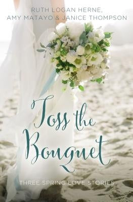 Toss the Bouquet: Three Spring Love Stories by Herne, Ruth Logan