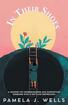 In Their Shoes: A Journey of Understanding and Supporting Depression by Wells, Pamela J.