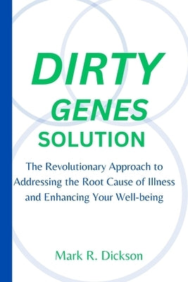 Dirty Genes Solution: The Revolutionary Approach to Addressing the Root Cause of Illness and Enhancing Your Well-being by Dickson, Mark R.