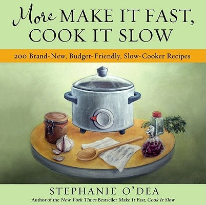 More Make It Fast, Cook It Slow: 200 Brand-New, Budget-Friendly, Slow-Cooker Recipes by O'Dea, Stephanie