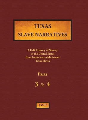 Texas Slave Narratives - Parts 3 & 4: A Folk History of Slavery in the United States from Interviews with Former Slaves by Federal Writers' Project (Fwp)