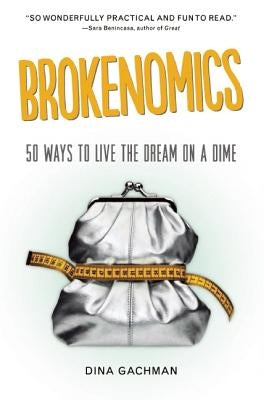 Brokenomics: 50 Ways to Live the Dream on a Dime by Gachman, Dina