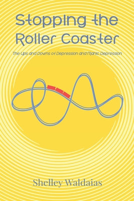 Stopping the Roller Coaster: The Ups and Downs of Depression and Manic Depression by Waldaias, Shelley