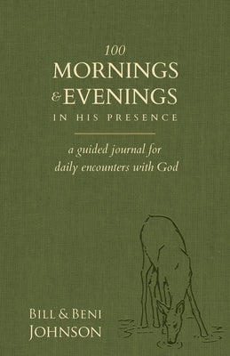 100 Mornings and Evenings in His Presence: A Guided Journal for Daily Encounters with God by Johnson, Bill