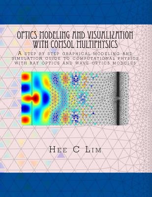 Optics Modeling and Visualization with COMSOL Multiphysics: A step by step graphical instruction manuscripts by Lim, Hee C.