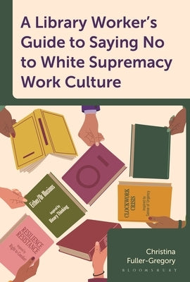 A Library Worker's Guide to Saying No to White Supremacy Work Culture by Fuller-Gregory, Christina