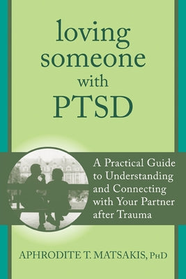 Loving Someone with PTSD: A Practical Guide to Understanding and Connecting with Your Partner After Trauma by Matsakis, Aphrodite T.