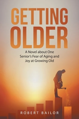 Getting Older: A Novel About One Senior's Fear of Aging and Joy at Growing Old by Bailor, Robert