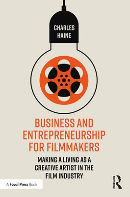 Business and Entrepreneurship for Filmmakers: Making a Living as a Creative Artist in the Film Industry by Haine, Charles