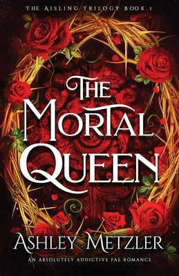 The Mortal Queen: An absolutely addictive fae romance by Metzler, Ashley
