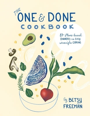 The One & Done Cookbook: 87+ Plant-Based Dinners for Easy Weeknight Cooking by Freeman, Betsy
