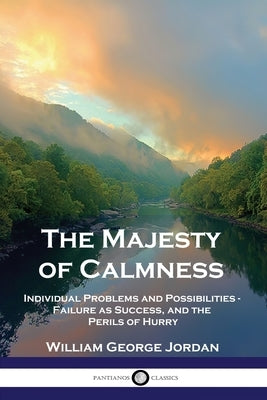 The Majesty of Calmness: Individual Problems and Possibilities - Failure as Success, and the Perils of Hurry by Jordan, William George