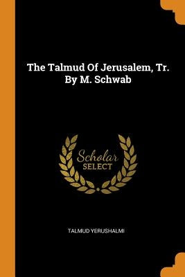 The Talmud Of Jerusalem, Tr. By M. Schwab by Yerushalmi, Talmud