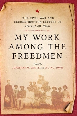 My Work Among the Freedmen: The Civil War and Reconstruction Letters of Harriet M. Buss by Buss, Harriet M.