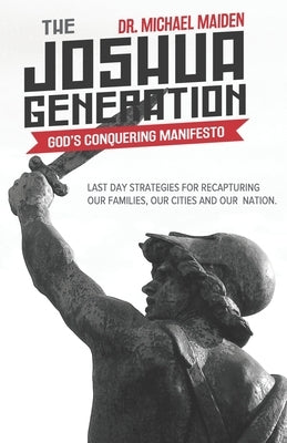 The Joshua Generation: God's Conquering Manifesto: Last Day Strategies for Recapturing Our Families, Our Cities and Our Nation by Maiden, Michael