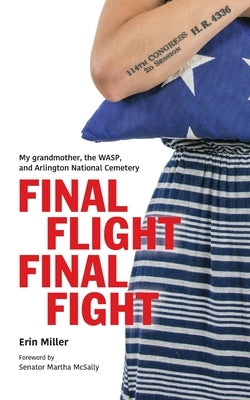 Final Flight Final Fight: My grandmother, the WASP, and Arlington National Cemetery by Miller, Erin