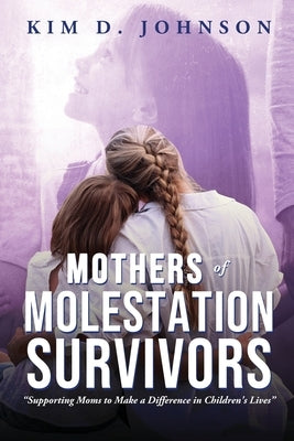 Mothers of Molestation Survivors: Supporting Moms to Make a Difference in Children's Lives by Johnson, Kim D.