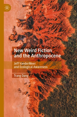 New Weird Fiction and the Anthropocene: Jeff VanderMeer and Ecological Awareness by Dang, Trang