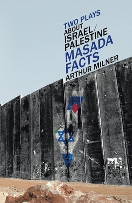 Two Plays about Israel/Palestine: Masada, Facts by Milner, Arthur