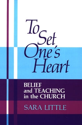 To Set One's Heart: Belief and Teaching in the Church by Little, Sara