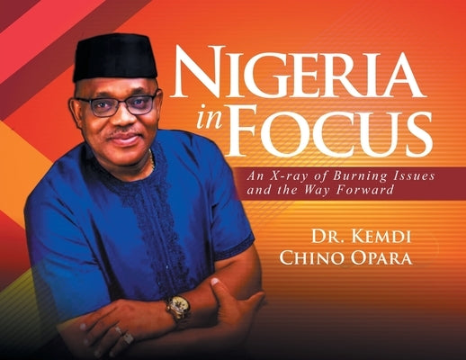 Nigeria in Focus: An X-ray of Burning Issues and the Way Forward by Opara, Kemdi Chino